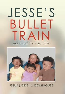 Jesse's Bullet Train - Mexicali's Yellow Days by Dominguez, Jesus (Jesse) L.
