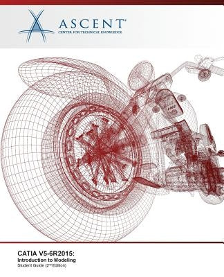 Catia V5-6r2015: Introduction to Modeling by Ascent -. Center for Technical Knowledge