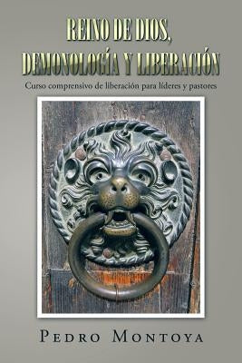 Reino de Dios, demonología y liberación: Curso comprensivo de liberación para líderes y pastores by Montoya, Pedro