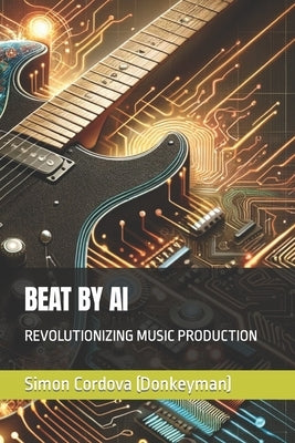 Beat by AI: Revolutionizing Music Production by Cordova, Simon
