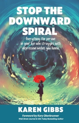Stop the Downward Spiral: Everything the person in your life who struggles with depression wishes you knew. by Gibbs, Karen