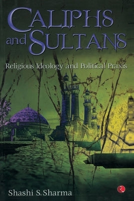 Caliphs and Sultans by Shashi S Sharma