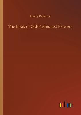 The Book of Old-Fashioned Flowers by Roberts, Harry