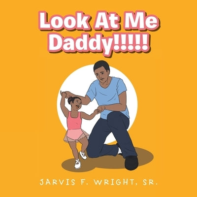 Look at Me Daddy!!!!! by Wright, Jarvis F., Sr.