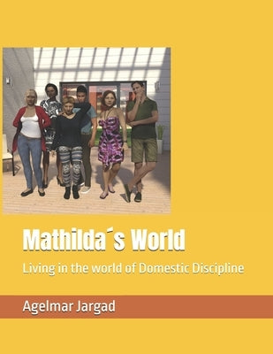 Mathilda?s World: Living in the world of Domestic Discipline by Jargad, Agelmar
