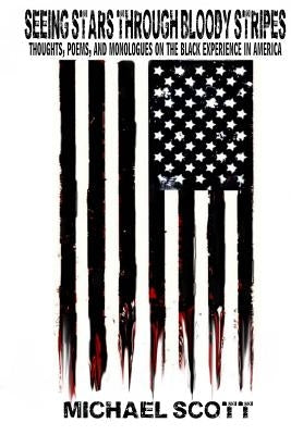 Seeing Stars Through Bloody Stripes: Thoughts, Poems, and Monologues on the Black Experience in America by Scott, Michael
