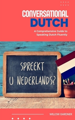 Conversational Dutch: A Comprehensive Guide to Speaking Dutch Fluently by Gardner, Willow