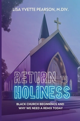 Return to Holiness: Black Church Beginnings and Why We Need a Remix Today by Pearson, Lisa Yvette