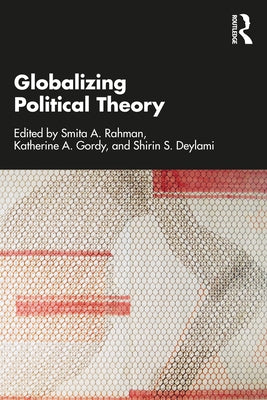 Globalizing Political Theory by Rahman, Smita A.