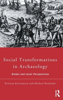 Social Transformations in Archaeology: Global and Local Perspectives by Kristiansen, Kristian