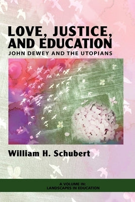Love, Justice, and Education: John Dewey and the Utopians by Schubert, William H.