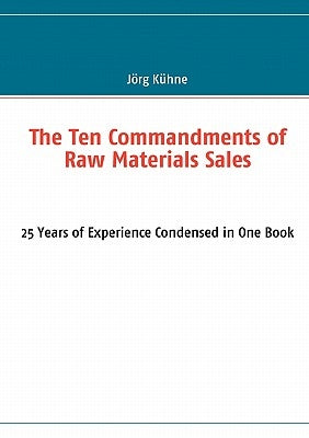 The Ten Commandments of Raw Materials Sales: 25 Years of Experience Condensed in One Book by Kühne, Jörg