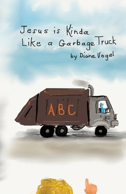 Jesus is Kinda Like a Garbage Truck by Vogel, Diane