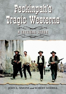 Peckinpah's Tragic Westerns: A Critical Study by Simons, John L.