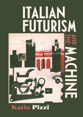 Italian Futurism and the Machine by Pizzi, Katia