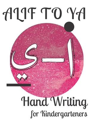 Alif to Ya Hand Writing for Kindergarteners: Letter Tracing for Preschoolers Learn How to Write the Arabic Letters from Alif to Ya Read and Trace for by Holmes, Sophia