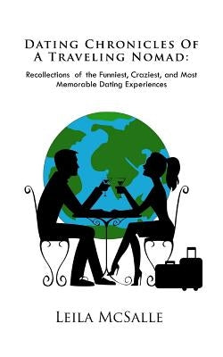 Dating Chronicles of a Traveling Nomad: Recollections of the Funniest, Craziest, and Most Memorable Dating Experiences by McSalle, Leila