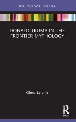 Donald Trump in the Frontier Mythology by Leipnik, Olena