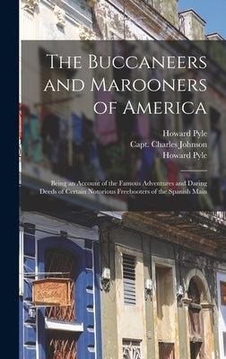The Buccaneers and Marooners of America: Being an Account of the Famous Adventures and Daring Deeds of Certain Notorious Freebooters of the Spanish Ma by Pyle, Howard 1853-1911