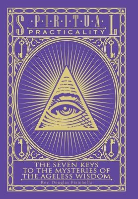 Spiritual Practicality: The Seven Keys to the Mysteries of the Ageless Wisdom by Fisichella, Douglas