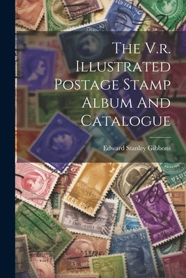 The V.r. Illustrated Postage Stamp Album And Catalogue by Gibbons, Edward Stanley
