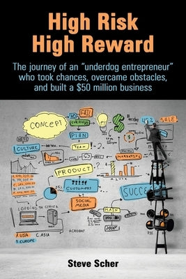 High Risk, High Reward: The journey of an underdog entrepreneur who took chances, overcame obstacles, and built a $50 million business. by Scher, Steve