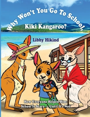 Why Won't You to Go to School, Kiki Kangaroo?: How Everyone Helped Him: School Is Scary - Until It's Not by Hikind, Libby