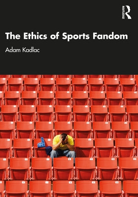 The Ethics of Sports Fandom by Kadlac, Adam