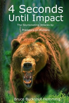 4 Seconds Until Impact: The Skyrocketing Attacks by Predators on Humans. by Hemming, Bruce Buckshot