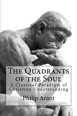 The Quadrants of the Soul: A Classical Paradigm of Christian Understanding by Arant, Philip