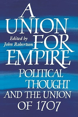 A Union for Empire: Political Thought and the British Union of 1707 by Robertson, John