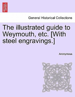 The Illustrated Guide to Weymouth, Etc. [With Steel Engravings.] by Anonymous