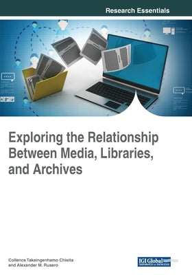 Exploring the Relationship Between Media, Libraries, and Archives by Chisita, Collence Takaingenhamo