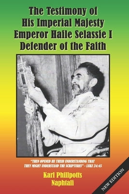 The Testimony of His Imperial Majesty, Emperor Haile Selassie I: Defender of the Faith by Naphtali, Karl Phillpotts