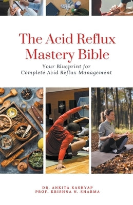 The Acid Reflux Mastery Bible: Your Blueprint for Complete Acid Reflux Management by Kashyap, Ankita