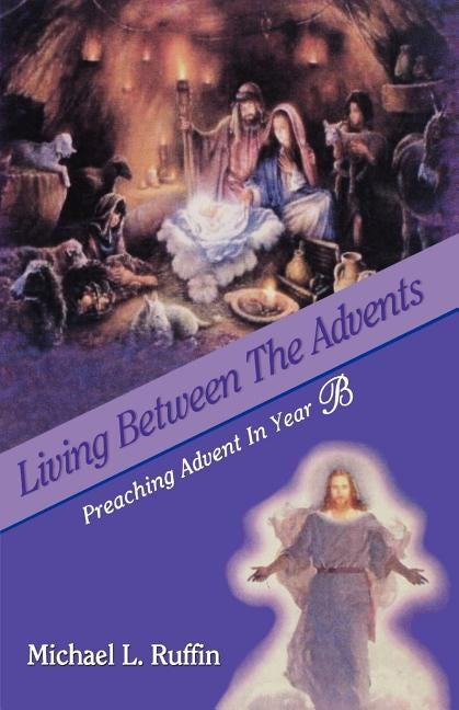 Living Between the Advents: Preaching Advent in Year B by Ruffin, Michael L.