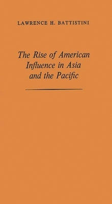 The Rise of American Influence in Asia and the Pacific by Battistini, Lawrence Henry