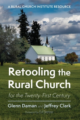Retooling the Rural Church for the Twenty-First Century: A Rural Church Institute Resource by Daman, Glenn