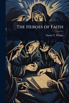 The Heroes of Faith by Phillips, Daniel T.