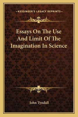 Essays on the Use and Limit of the Imagination in Science by Tyndall, John
