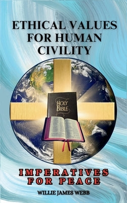 Ethical Values For Human Civility: Imperatives For Peace by Webb, Willie James