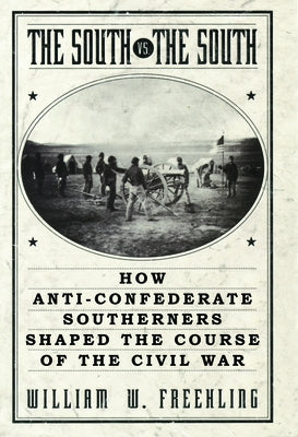 The South vs. The South: How Anti-Confederate Southerners Shaped the Course of the Civil War by Freehling, William W.