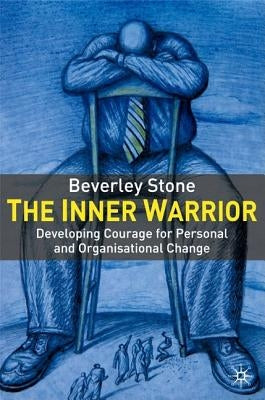 The Inner Warrior: Developing the Courage for Personal and Organizational Change by Stone, B.