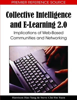 Collective Intelligence and E-Learning 2.0: Implications of Web-Based Communities and Networking by Yang, Harrison Hao