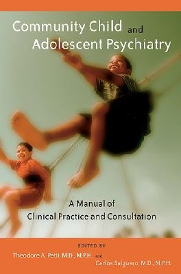 Community Child and Adolescent Psychiatry: A Manual of Clinical Practice and Consultation by Petti, Theodore A.