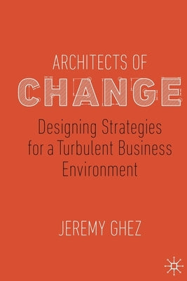 Architects of Change: Designing Strategies for a Turbulent Business Environment by Ghez, Jeremy