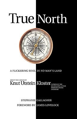 True North: A Flickering Soul in No Man's Land; Knut Utstein Kloster, Father of the $20-Billion-A-Year Modern Cruise Industry by Gallagher, Stephanie