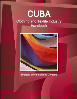 Cuba Clothing and Textile Industry Handbook - Strategic Information and Contacts by Ibp, Inc
