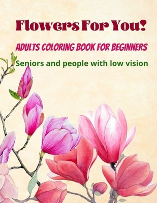 Flowers For You!: Adults Coloring Book for Beginners, Seniors and people with low vision 8.5×11 by Si, Hana