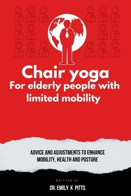 Chair Yoga for Elderly People with Limited Mobility: Advice and Adjustments to Enhance Mobility, Health, and Posture by Pitts, Emily K.
